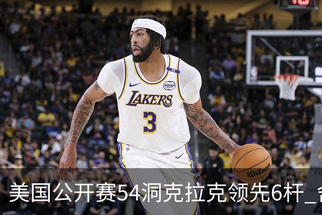 美国公开赛54洞克拉克领先6杆 舍夫勒T2小麦T17